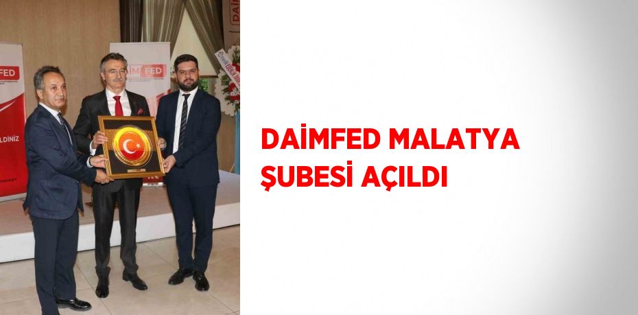 DAİMFED MALATYA ŞUBESİ AÇILDI