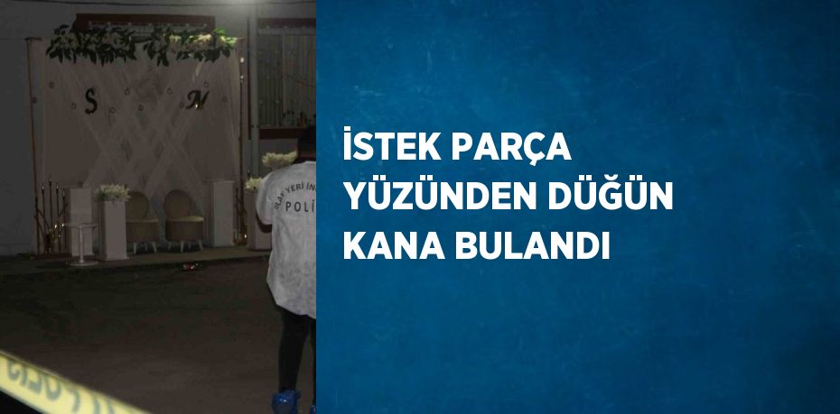 İSTEK PARÇA YÜZÜNDEN DÜĞÜN KANA BULANDI