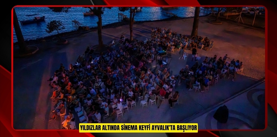 YILDIZLAR ALTINDA SİNEMA KEYFİ AYVALIK'TA BAŞLIYOR