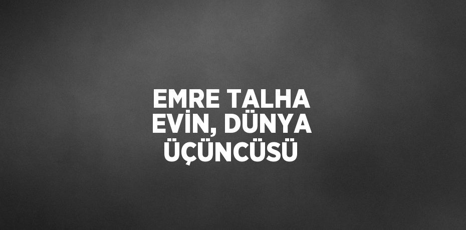 EMRE TALHA EVİN, DÜNYA ÜÇÜNCÜSÜ