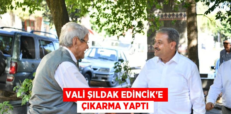 VALİ ŞILDAK EDİNCİK’E  ÇIKARMA YAPTI