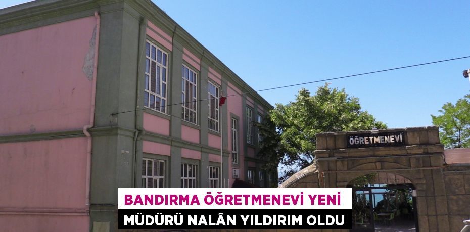 BANDIRMA ÖĞRETMENEVİ YENİ  MÜDÜRÜ NALÂN YILDIRIM OLDU