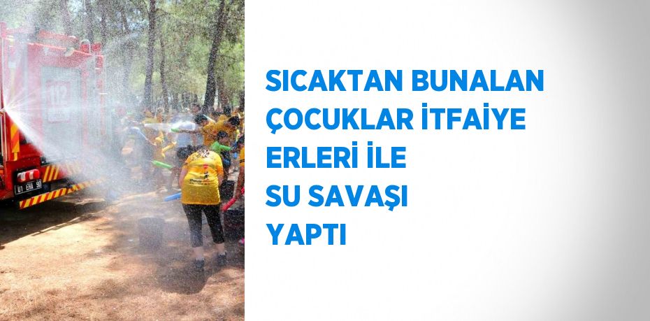 SICAKTAN BUNALAN ÇOCUKLAR İTFAİYE ERLERİ İLE SU SAVAŞI YAPTI