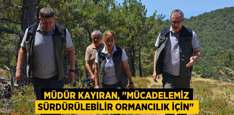 Müdür Kayıran, &quot;Mücadelemiz Sürdürülebilir Ormancılık İçin&quot;