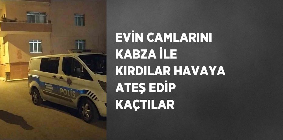 EVİN CAMLARINI KABZA İLE KIRDILAR HAVAYA ATEŞ EDİP KAÇTILAR