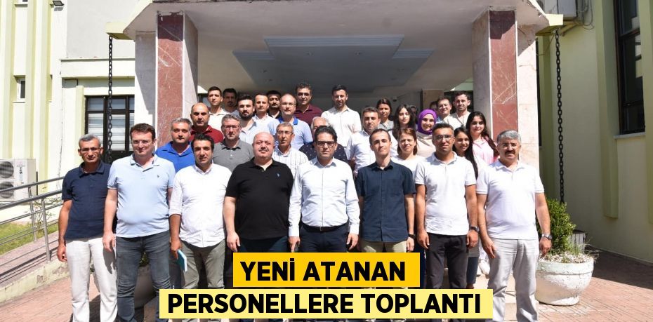 Yeni atanan personellere toplantı