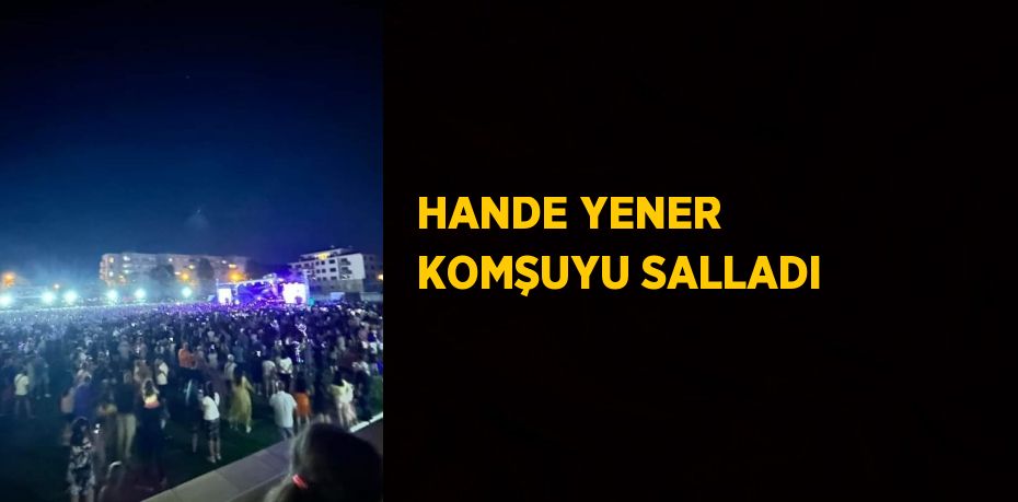 HANDE YENER KOMŞUYU SALLADI