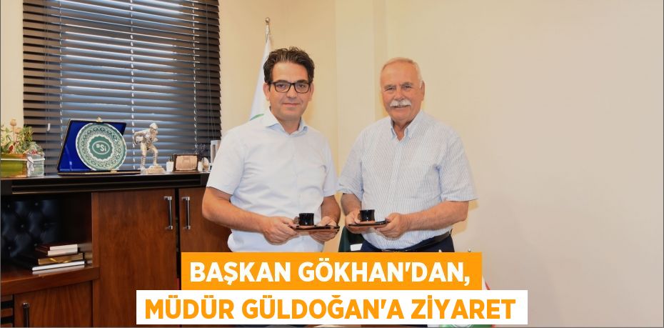 Başkan Gökhan'dan, Müdür Güldoğan'a ziyaret