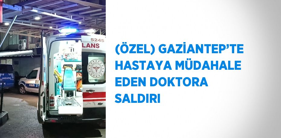 (ÖZEL) GAZİANTEP’TE HASTAYA MÜDAHALE EDEN DOKTORA SALDIRI