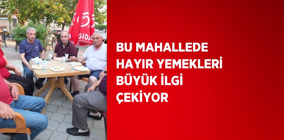 BU MAHALLEDE HAYIR YEMEKLERİ BÜYÜK İLGİ ÇEKİYOR