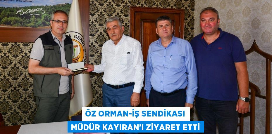 Öz Orman-İş Sendikası Müdür Kayıran'ı ziyaret etti