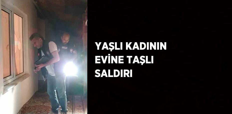 YAŞLI KADININ EVİNE TAŞLI SALDIRI