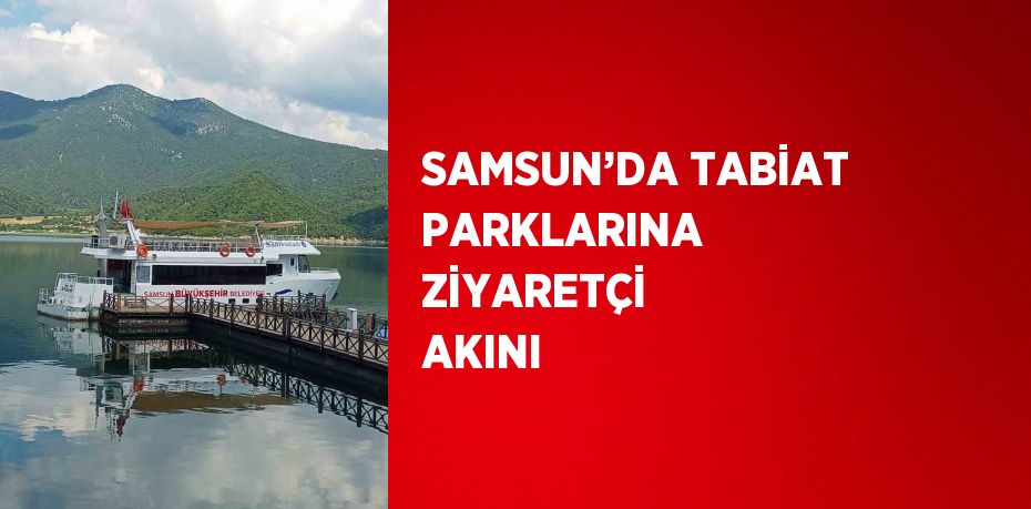 SAMSUN’DA TABİAT PARKLARINA ZİYARETÇİ AKINI