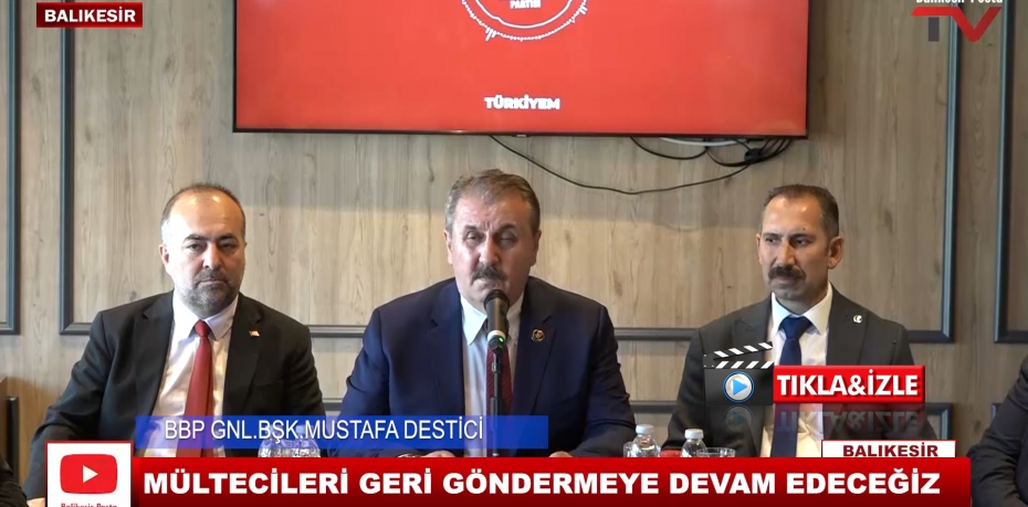 BBP GNL.BŞK.MUSTAFA DESTİCİ: MÜLTECİLER GİDECEK