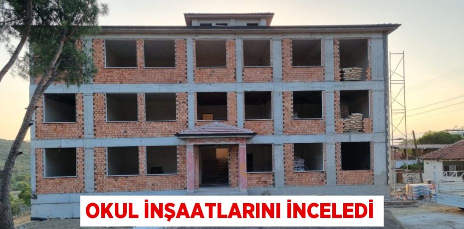 Okul inşaatlarını inceledi