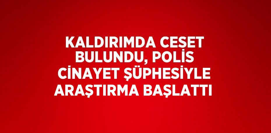 KALDIRIMDA CESET BULUNDU, POLİS CİNAYET ŞÜPHESİYLE ARAŞTIRMA BAŞLATTI