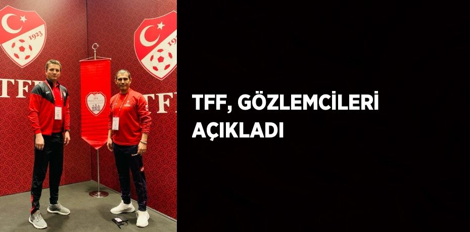 TFF, GÖZLEMCİLERİ AÇIKLADI