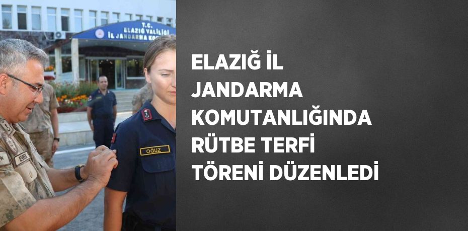 ELAZIĞ İL JANDARMA KOMUTANLIĞINDA RÜTBE TERFİ TÖRENİ DÜZENLEDİ