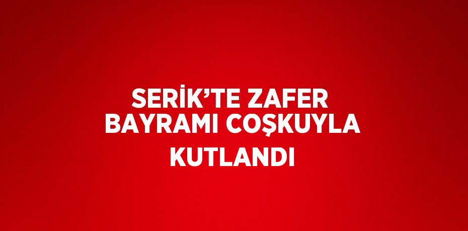 SERİK’TE ZAFER BAYRAMI COŞKUYLA KUTLANDI