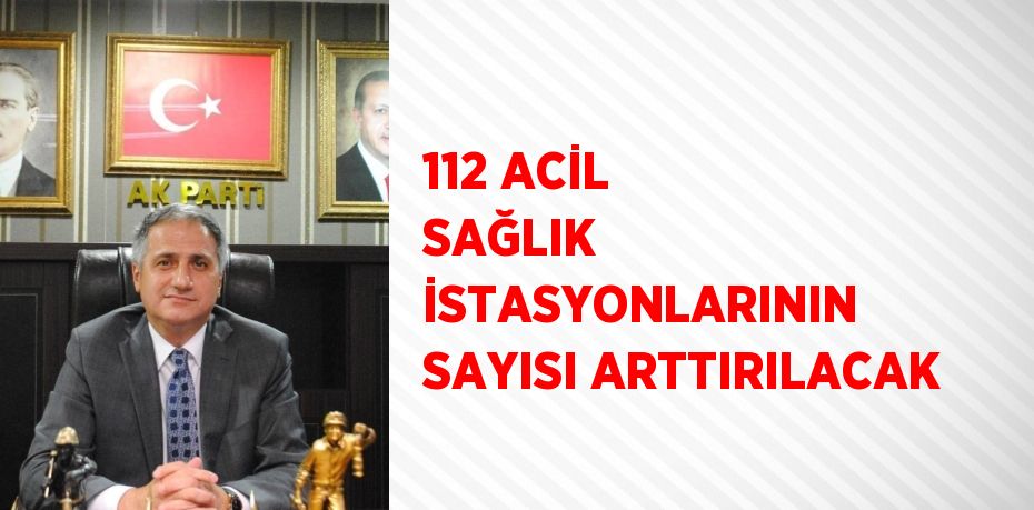 112 ACİL SAĞLIK İSTASYONLARININ SAYISI ARTTIRILACAK