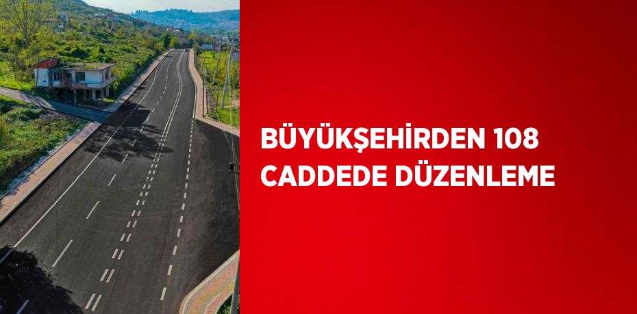 BÜYÜKŞEHİRDEN 108 CADDEDE DÜZENLEME