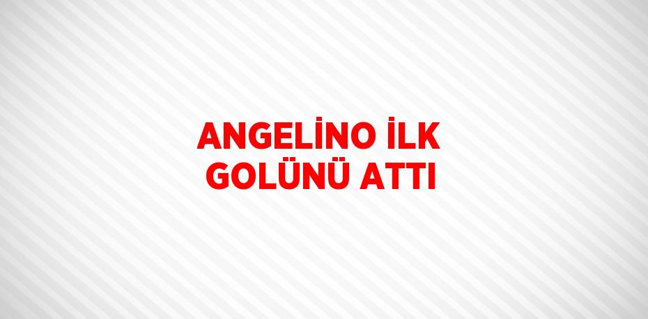 ANGELİNO İLK GOLÜNÜ ATTI