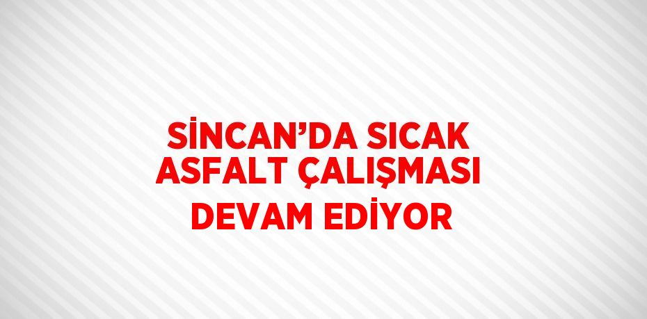 SİNCAN’DA SICAK ASFALT ÇALIŞMASI DEVAM EDİYOR