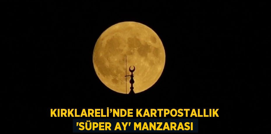 KIRKLARELİ’NDE KARTPOSTALLIK 'SÜPER AY' MANZARASI