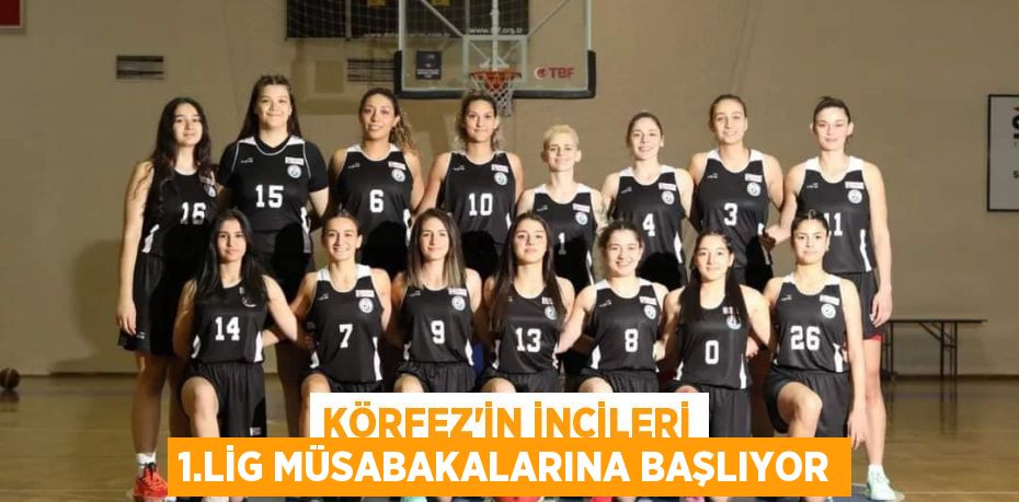 KÖRFEZ'İN İNCİLERİ 1.LİG MÜSABAKALARINA BAŞLIYOR