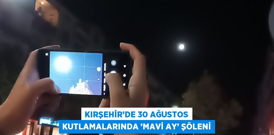 KIRŞEHİR’DE 30 AĞUSTOS KUTLAMALARINDA ’MAVİ AY’ ŞÖLENİ