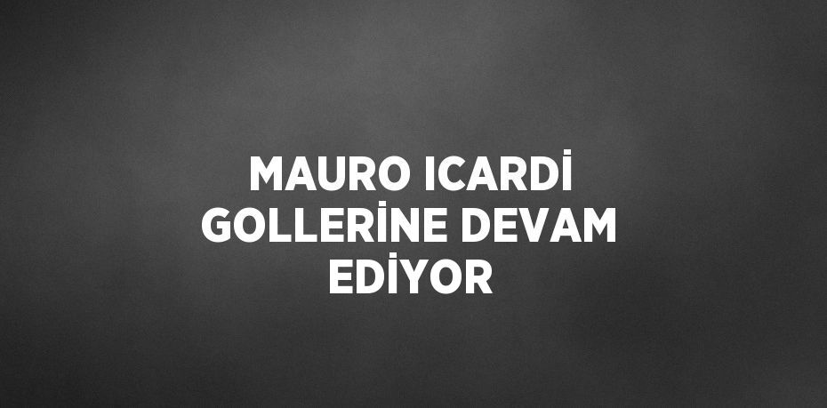 MAURO ICARDİ GOLLERİNE DEVAM EDİYOR