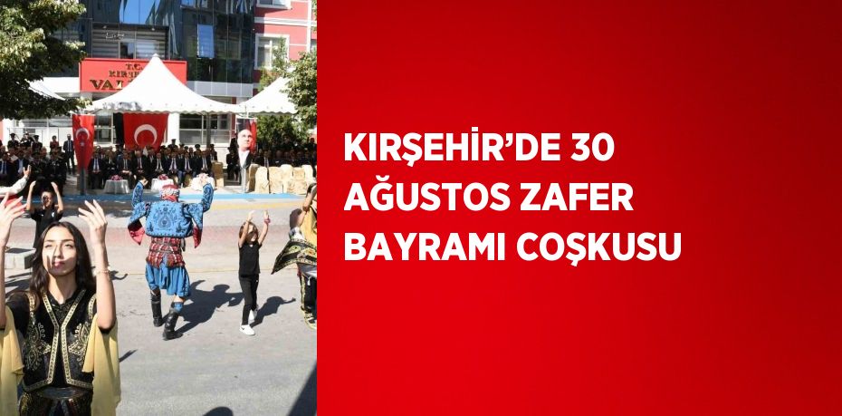 KIRŞEHİR’DE 30 AĞUSTOS ZAFER BAYRAMI COŞKUSU