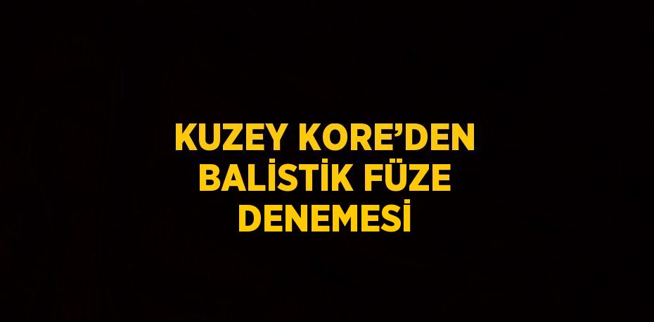 KUZEY KORE’DEN BALİSTİK FÜZE DENEMESİ