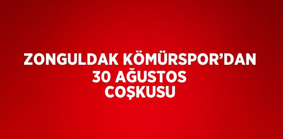 ZONGULDAK KÖMÜRSPOR’DAN 30 AĞUSTOS COŞKUSU