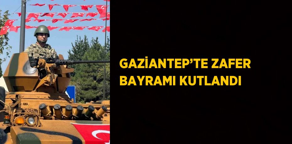 GAZİANTEP’TE ZAFER BAYRAMI KUTLANDI