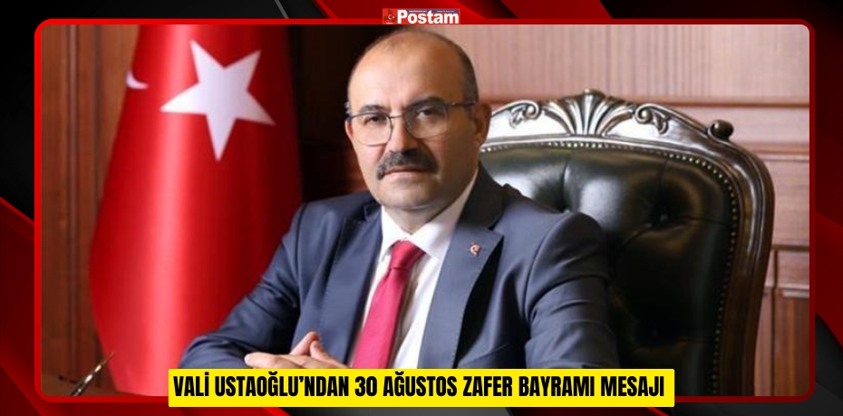 VALİ USTAOĞLU’NDAN 30 AĞUSTOS ZAFER BAYRAMI MESAJI