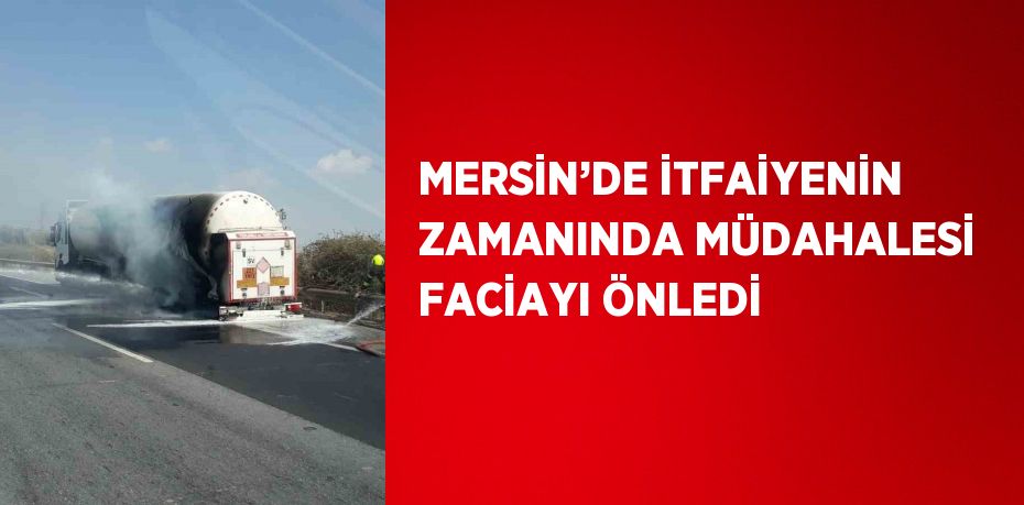 MERSİN’DE İTFAİYENİN ZAMANINDA MÜDAHALESİ FACİAYI ÖNLEDİ