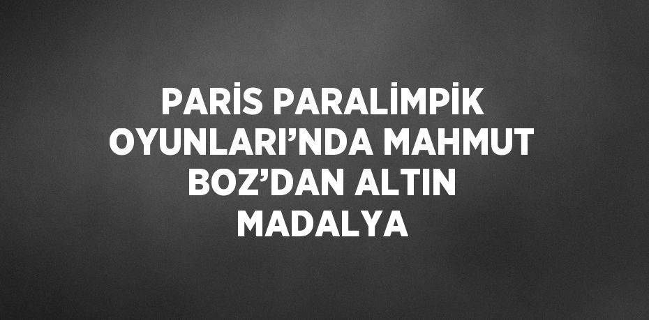 PARİS PARALİMPİK OYUNLARI’NDA MAHMUT BOZ’DAN ALTIN MADALYA