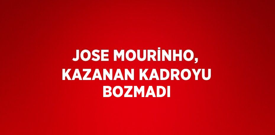 JOSE MOURİNHO, KAZANAN KADROYU BOZMADI