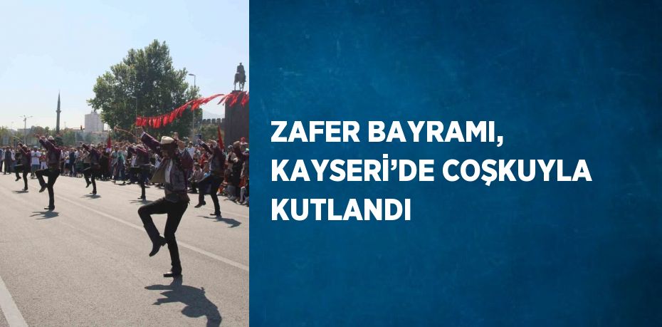 ZAFER BAYRAMI, KAYSERİ’DE COŞKUYLA KUTLANDI