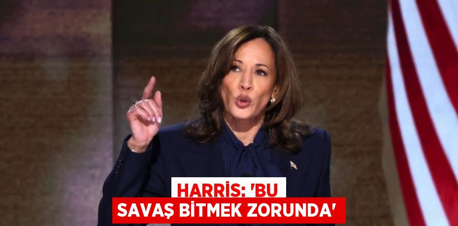 HARRİS: 'BU SAVAŞ BİTMEK ZORUNDA'