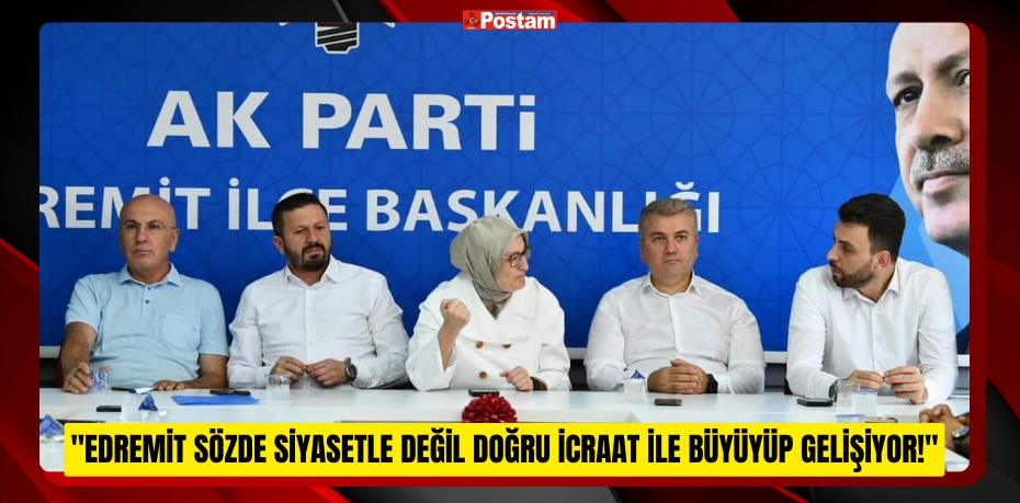 &quot;Körfez’in İncisi Edremit Sözde Siyasetle Değil Doğru İcraat ile Büyüyüp Gelişiyor!&quot;