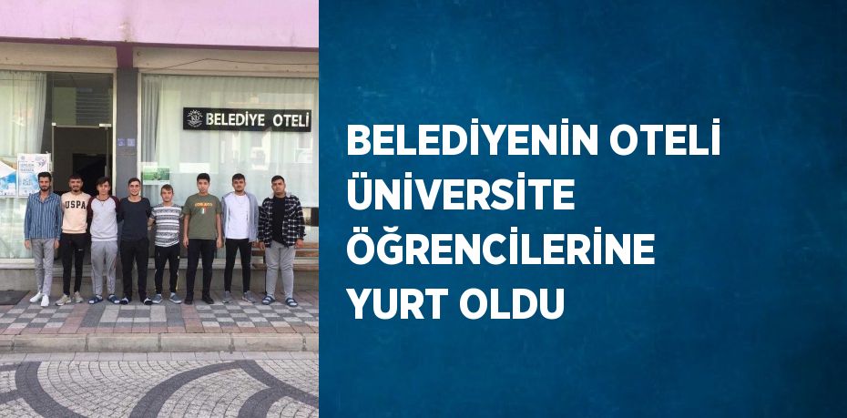 BELEDİYENİN OTELİ ÜNİVERSİTE ÖĞRENCİLERİNE YURT OLDU