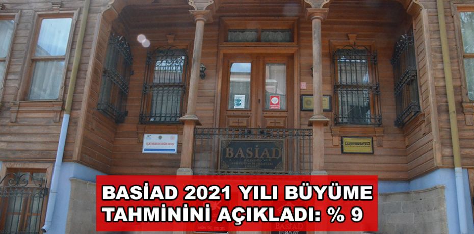 BASİAD 2021 YILI BÜYÜME  TAHMİNİNİ AÇIKLADI: % 9