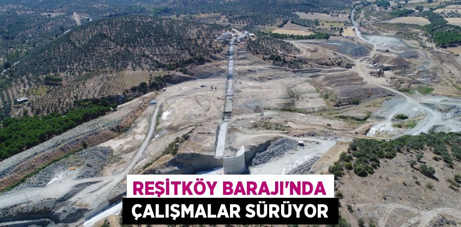 REŞİTKÖY BARAJI’NDA  ÇALIŞMALAR SÜRÜYOR