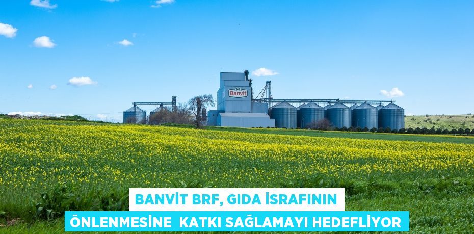 BANVİT BRF, GIDA İSRAFININ ÖNLENMESİNE  KATKI SAĞLAMAYI HEDEFLİYOR