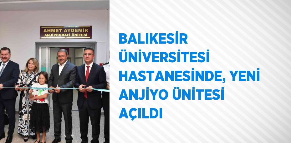 BALIKESİR ÜNİVERSİTESİ HASTANESİNDE, YENİ ANJİYO ÜNİTESİ AÇILDI