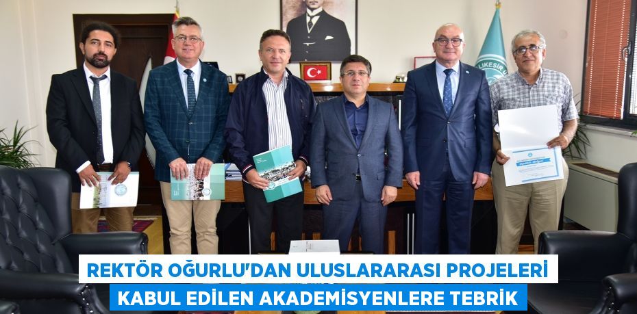 Rektör Oğurlu’dan Uluslararası Projeleri Kabul Edilen Akademisyenlere Tebrik