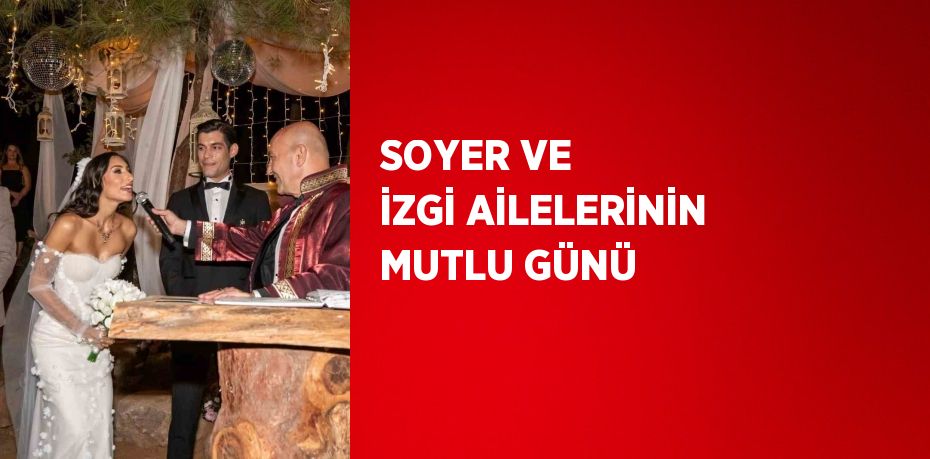 SOYER VE İZGİ AİLELERİNİN MUTLU GÜNÜ