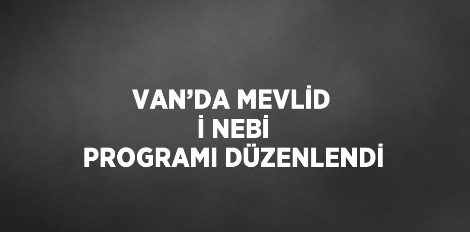 VAN’DA MEVLİD İ NEBİ PROGRAMI DÜZENLENDİ